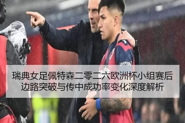 瑞典女足佩特森二零二六欧洲杯小组赛后边路突破与传中成功率变化深度解析