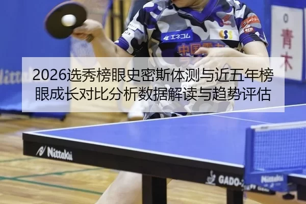2026选秀榜眼史密斯体测与近五年榜眼成长对比分析数据解读与趋势评估